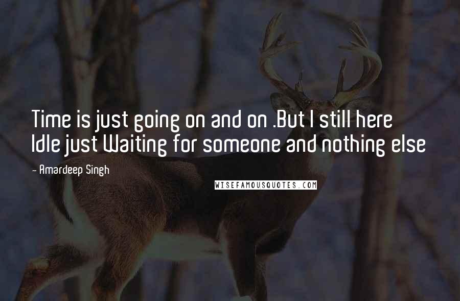 Amardeep Singh Quotes: Time is just going on and on .But I still here Idle just Waiting for someone and nothing else