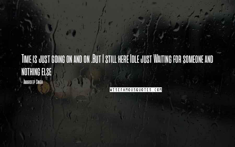 Amardeep Singh Quotes: Time is just going on and on .But I still here Idle just Waiting for someone and nothing else