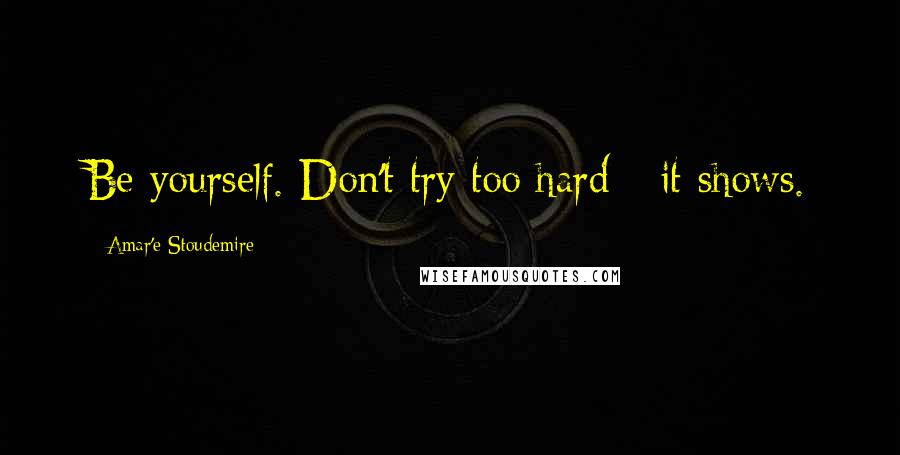 Amar'e Stoudemire Quotes: Be yourself. Don't try too hard - it shows.