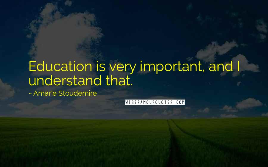 Amar'e Stoudemire Quotes: Education is very important, and I understand that.