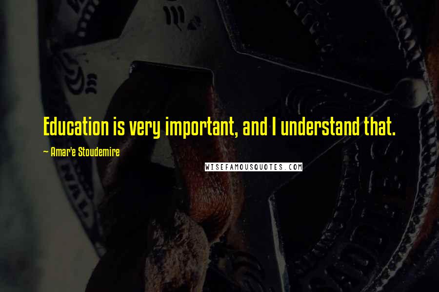 Amar'e Stoudemire Quotes: Education is very important, and I understand that.
