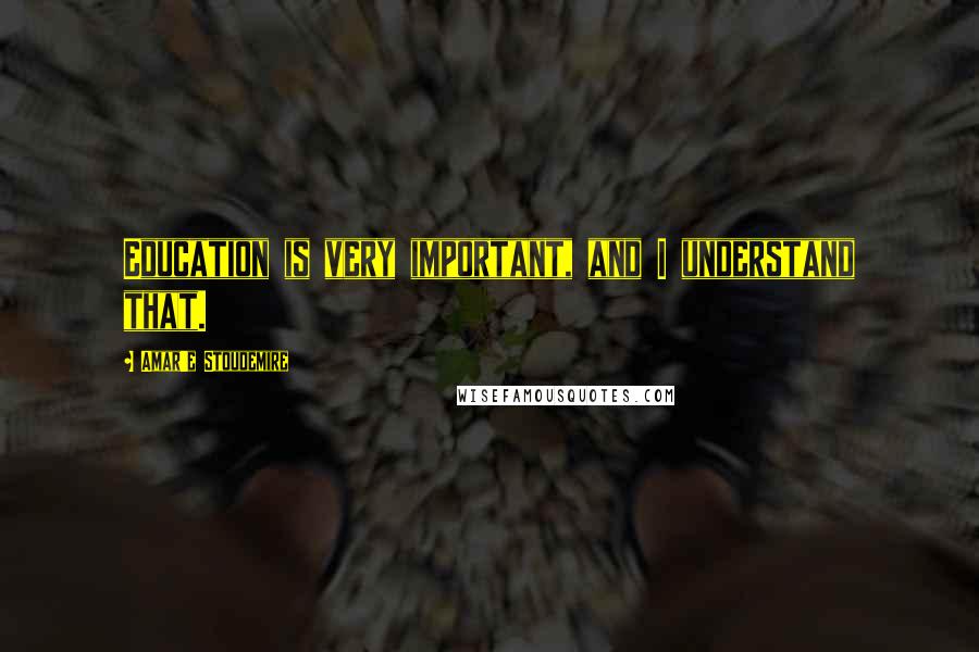 Amar'e Stoudemire Quotes: Education is very important, and I understand that.