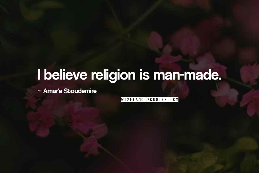 Amar'e Stoudemire Quotes: I believe religion is man-made.