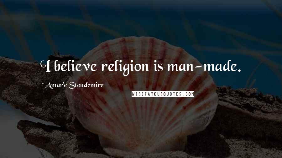 Amar'e Stoudemire Quotes: I believe religion is man-made.