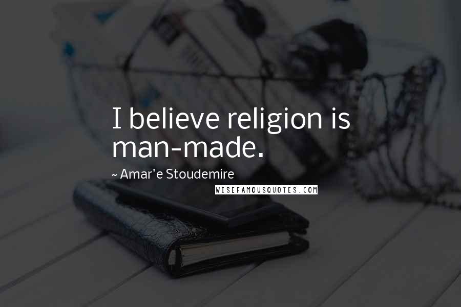 Amar'e Stoudemire Quotes: I believe religion is man-made.