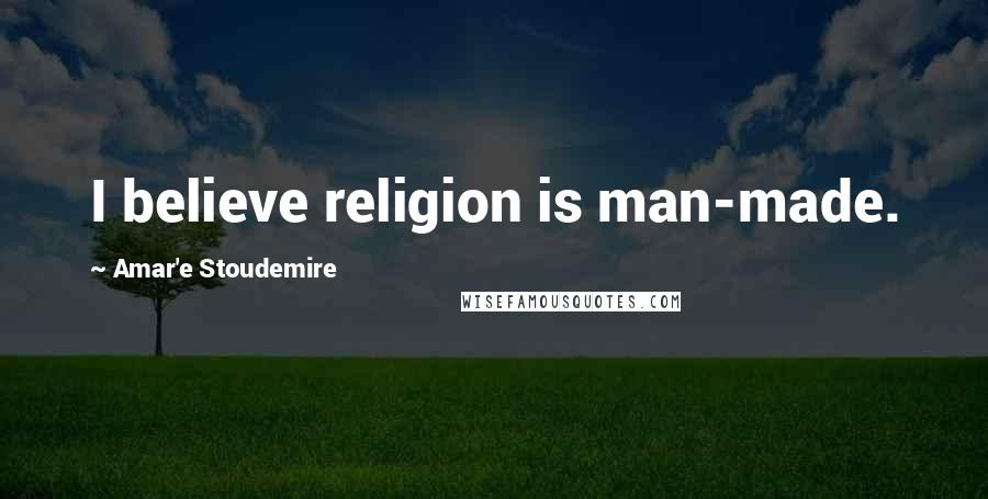 Amar'e Stoudemire Quotes: I believe religion is man-made.