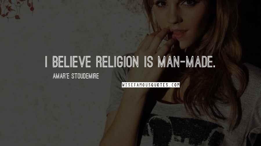 Amar'e Stoudemire Quotes: I believe religion is man-made.