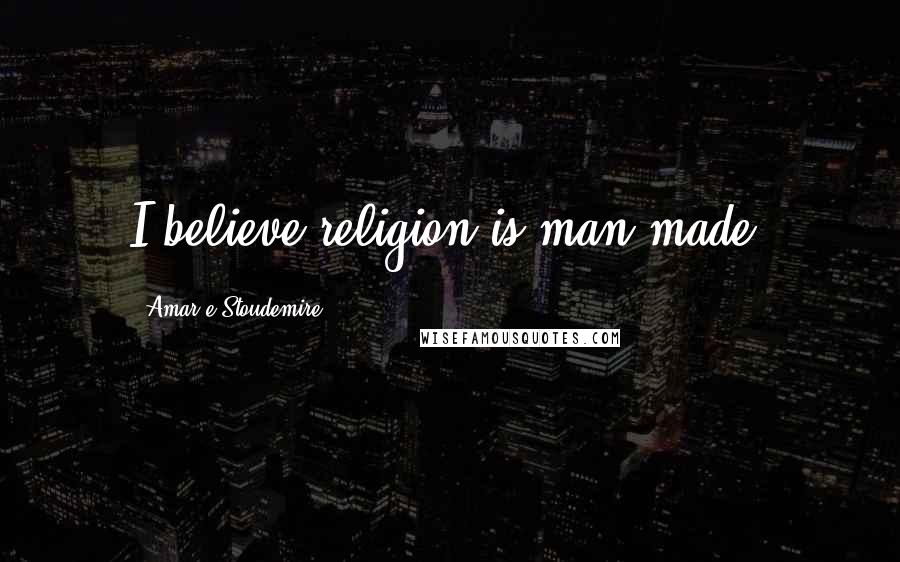 Amar'e Stoudemire Quotes: I believe religion is man-made.