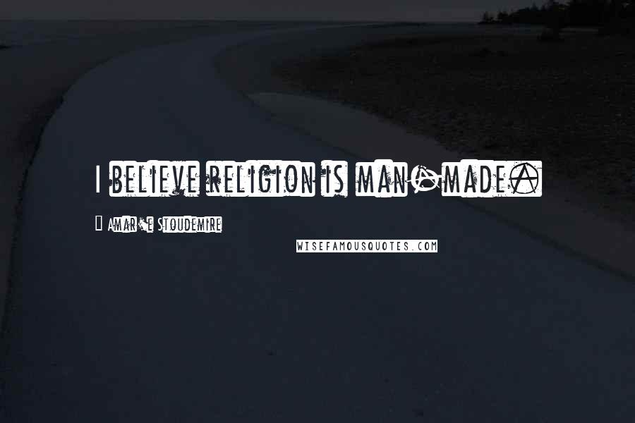 Amar'e Stoudemire Quotes: I believe religion is man-made.