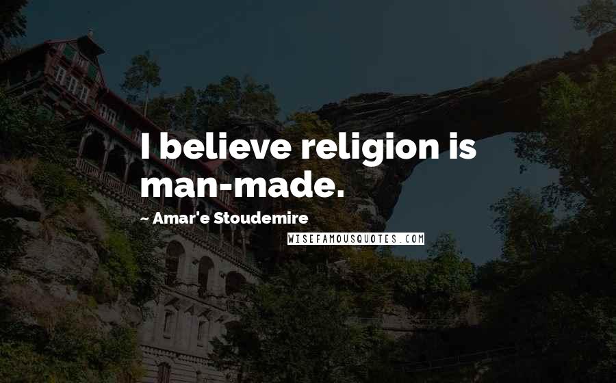 Amar'e Stoudemire Quotes: I believe religion is man-made.