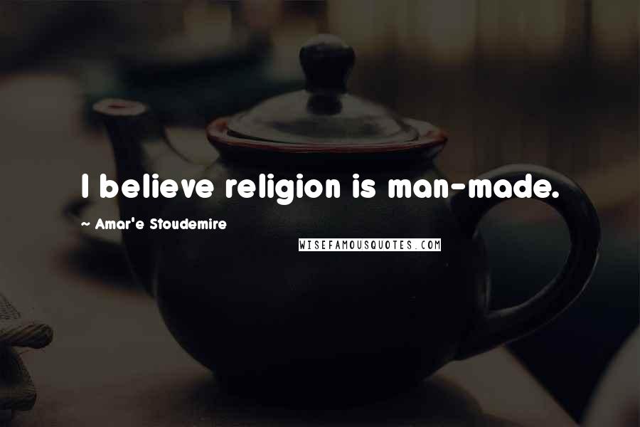 Amar'e Stoudemire Quotes: I believe religion is man-made.