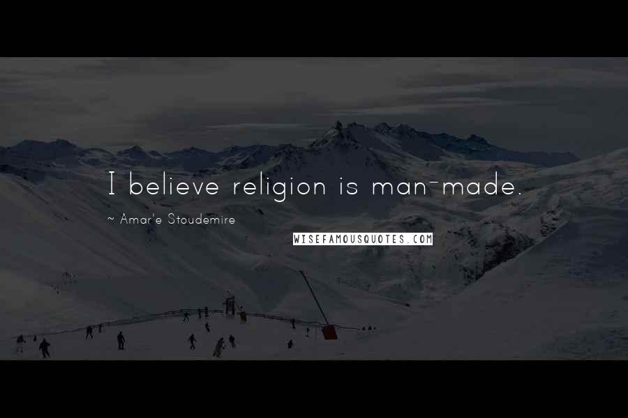 Amar'e Stoudemire Quotes: I believe religion is man-made.