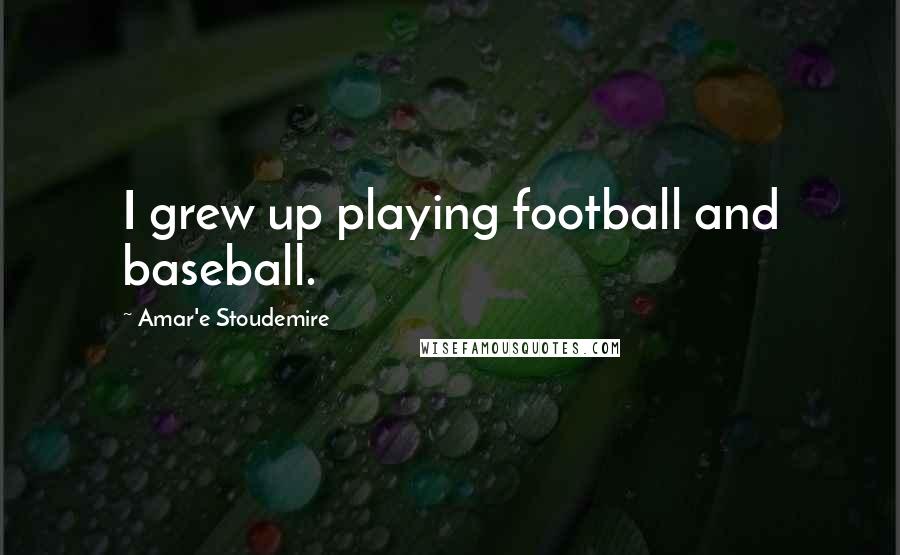 Amar'e Stoudemire Quotes: I grew up playing football and baseball.