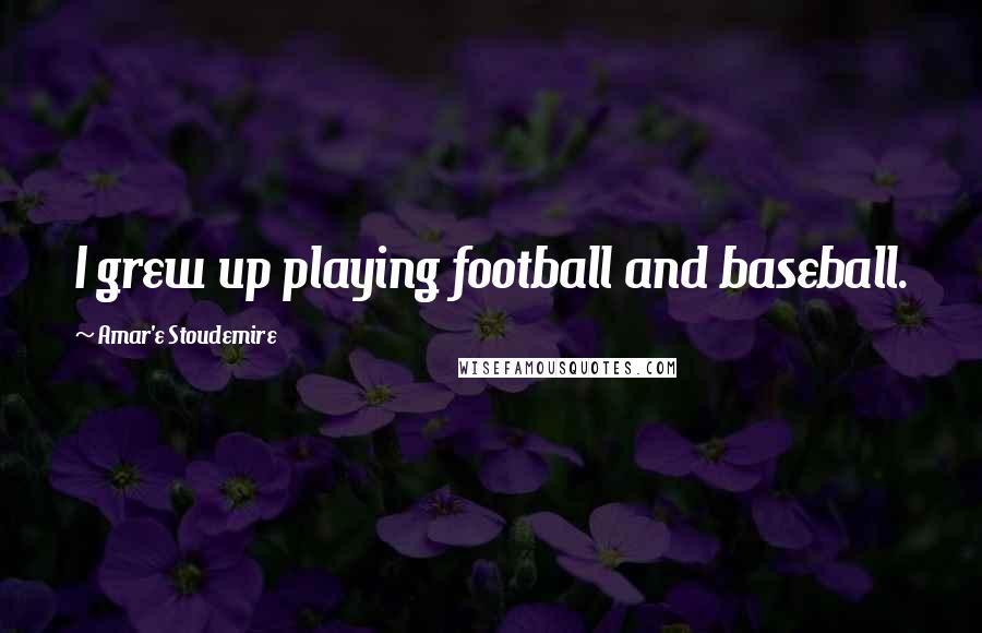 Amar'e Stoudemire Quotes: I grew up playing football and baseball.