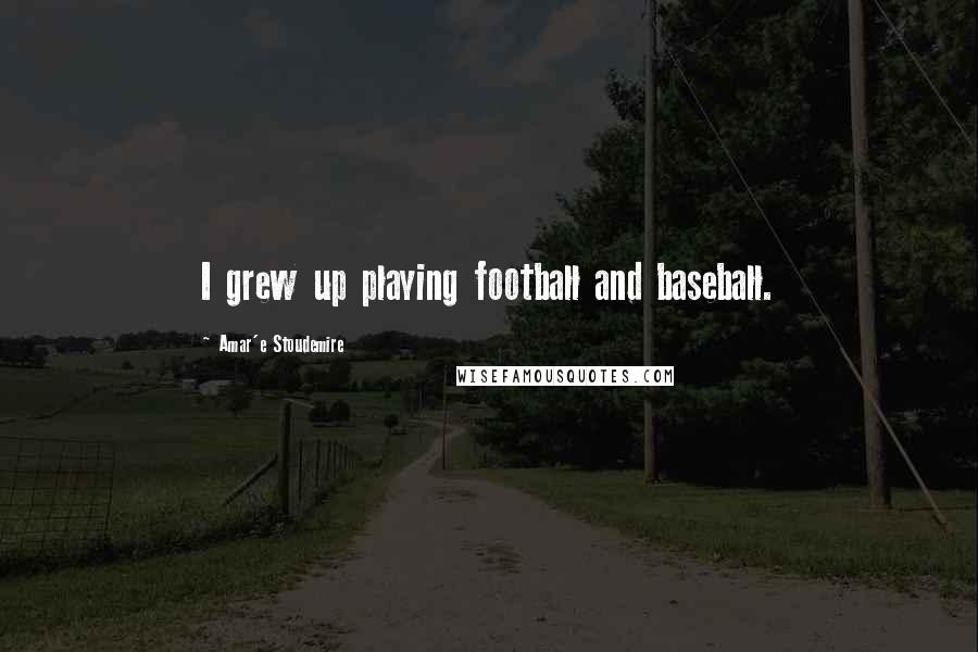 Amar'e Stoudemire Quotes: I grew up playing football and baseball.