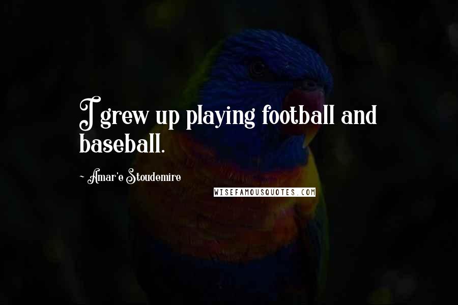 Amar'e Stoudemire Quotes: I grew up playing football and baseball.