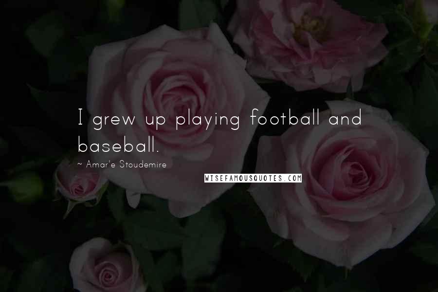 Amar'e Stoudemire Quotes: I grew up playing football and baseball.