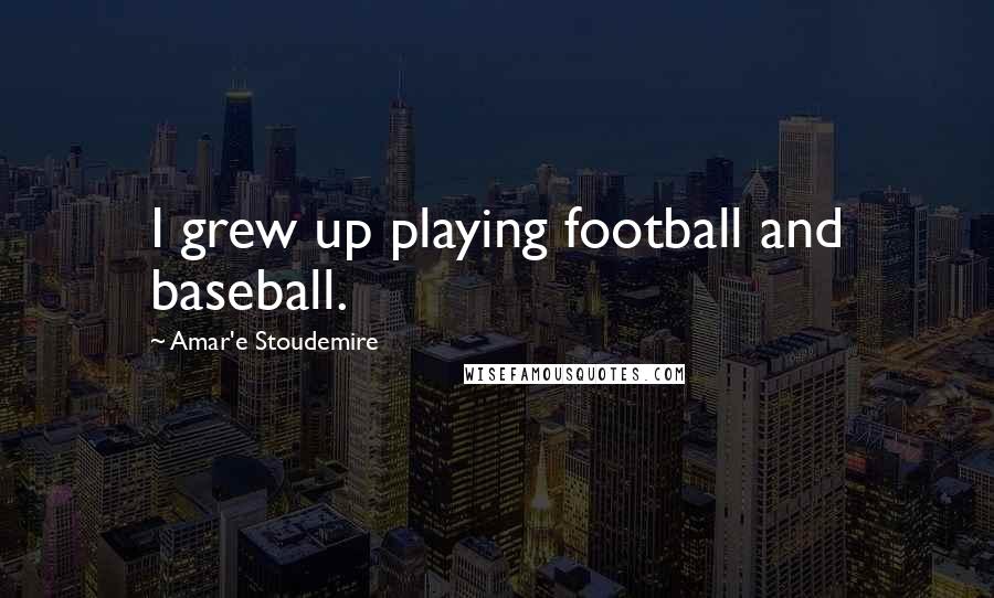 Amar'e Stoudemire Quotes: I grew up playing football and baseball.
