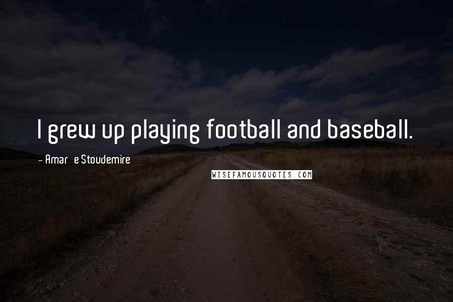 Amar'e Stoudemire Quotes: I grew up playing football and baseball.