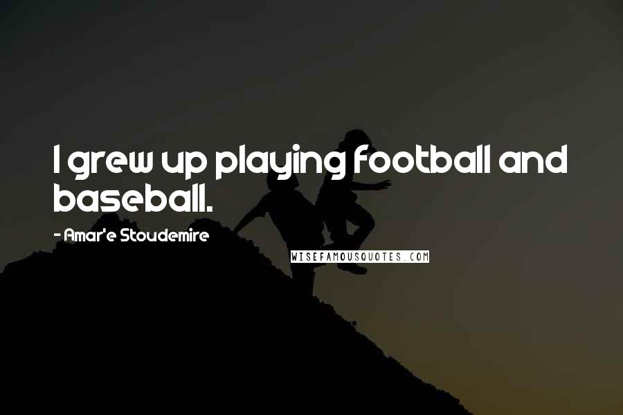 Amar'e Stoudemire Quotes: I grew up playing football and baseball.