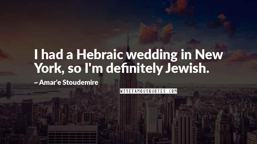 Amar'e Stoudemire Quotes: I had a Hebraic wedding in New York, so I'm definitely Jewish.