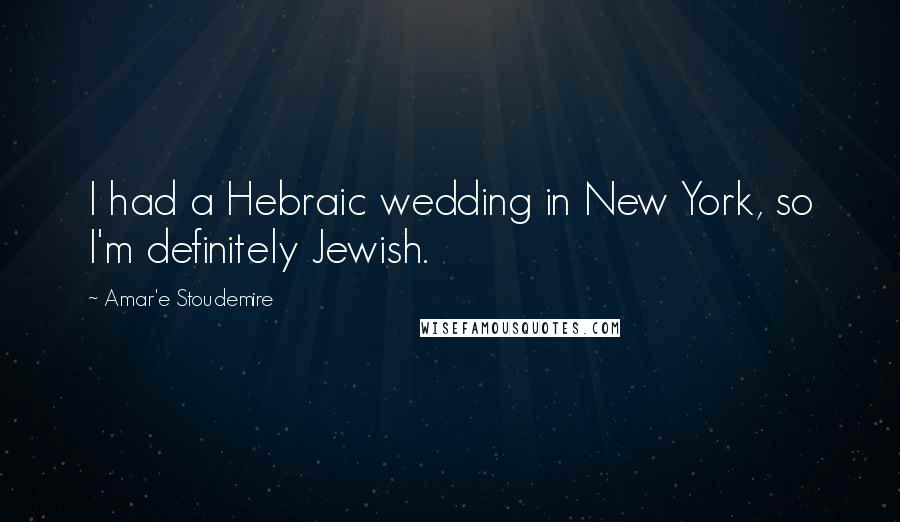 Amar'e Stoudemire Quotes: I had a Hebraic wedding in New York, so I'm definitely Jewish.