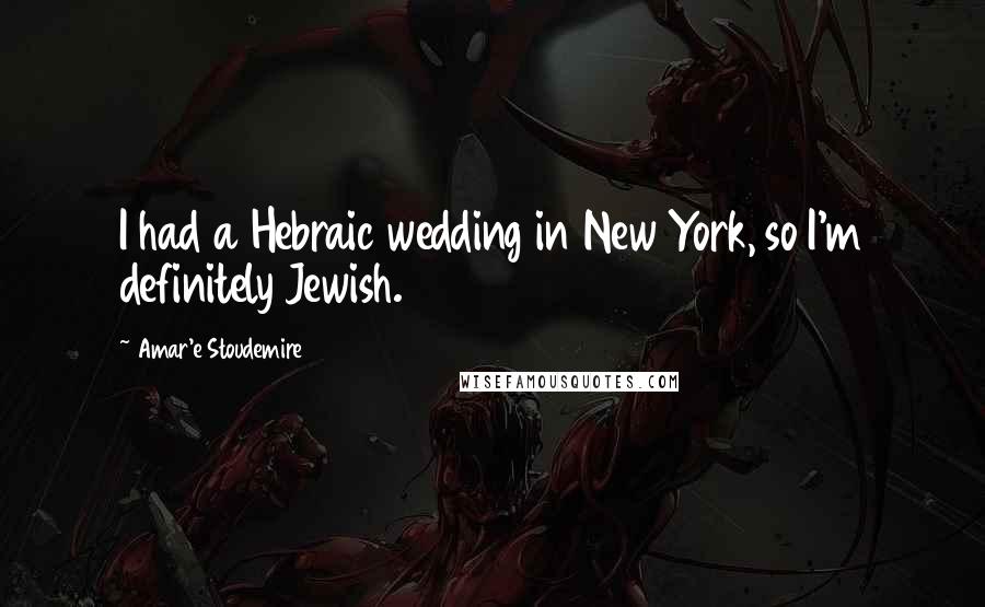 Amar'e Stoudemire Quotes: I had a Hebraic wedding in New York, so I'm definitely Jewish.