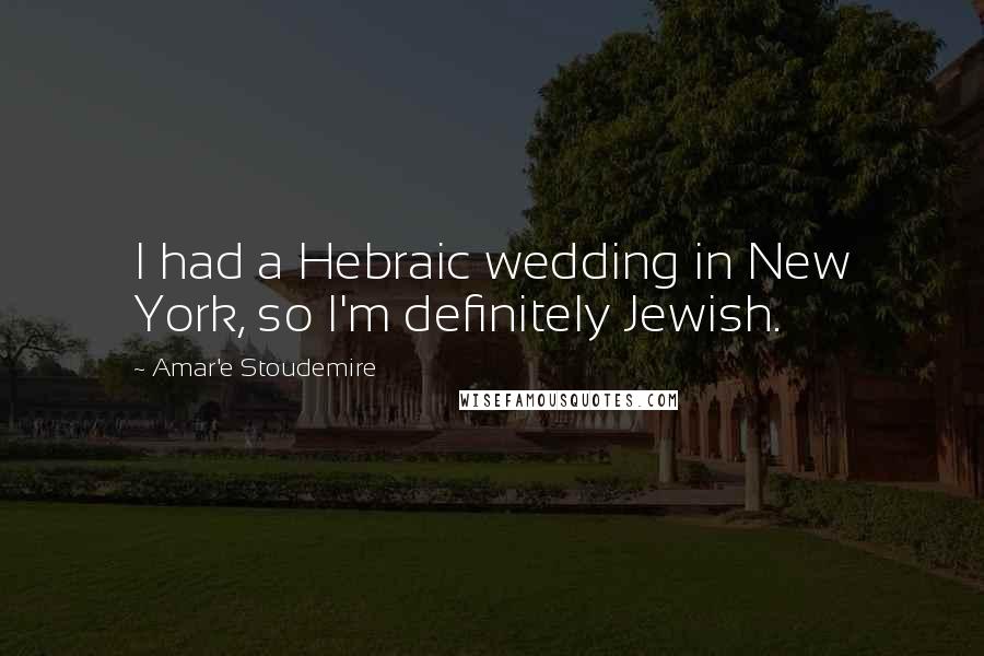 Amar'e Stoudemire Quotes: I had a Hebraic wedding in New York, so I'm definitely Jewish.