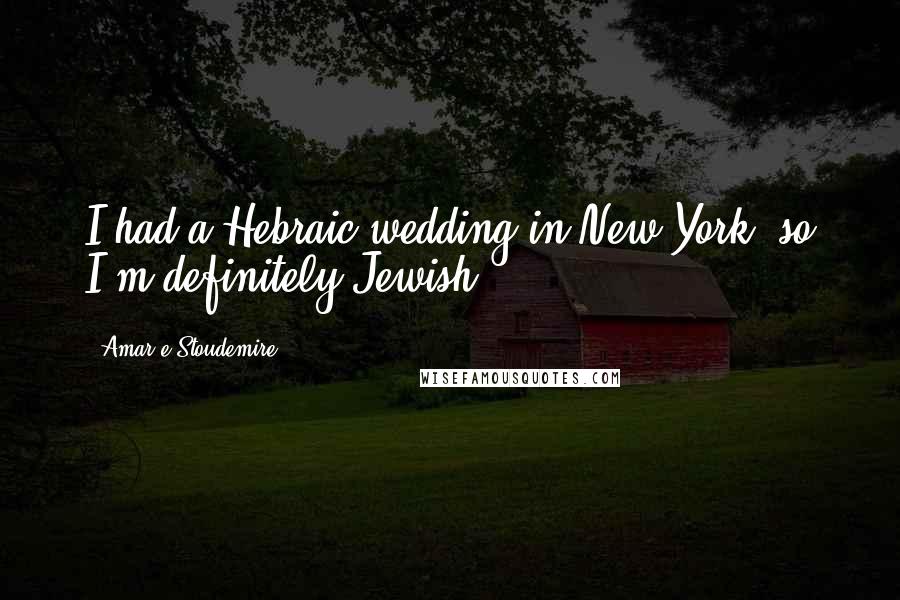 Amar'e Stoudemire Quotes: I had a Hebraic wedding in New York, so I'm definitely Jewish.
