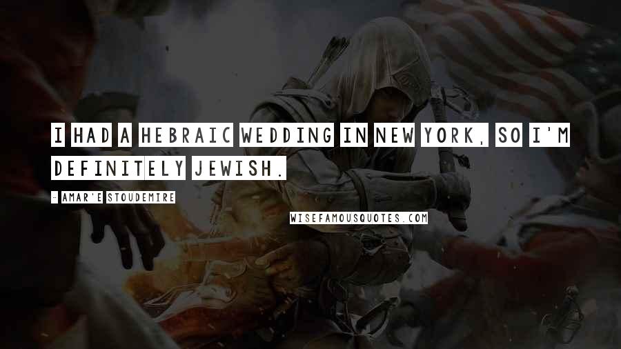 Amar'e Stoudemire Quotes: I had a Hebraic wedding in New York, so I'm definitely Jewish.