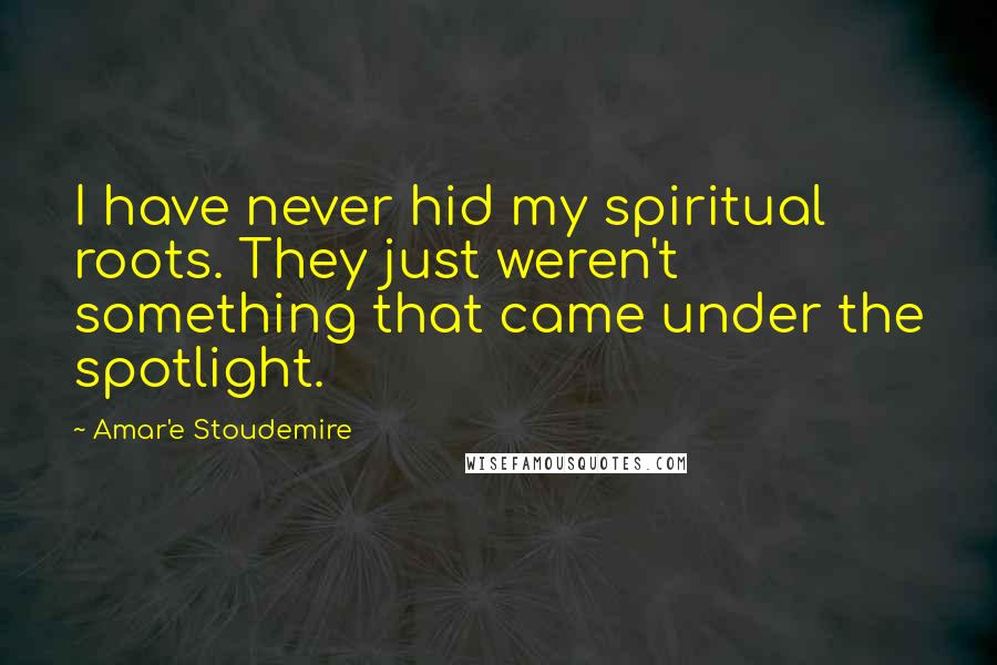 Amar'e Stoudemire Quotes: I have never hid my spiritual roots. They just weren't something that came under the spotlight.
