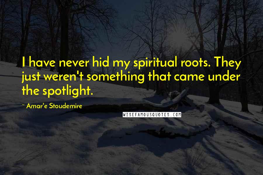 Amar'e Stoudemire Quotes: I have never hid my spiritual roots. They just weren't something that came under the spotlight.