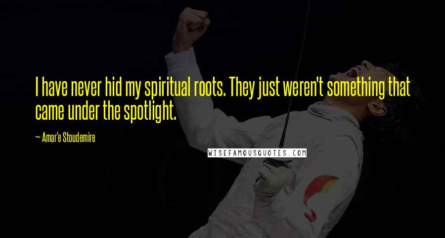 Amar'e Stoudemire Quotes: I have never hid my spiritual roots. They just weren't something that came under the spotlight.