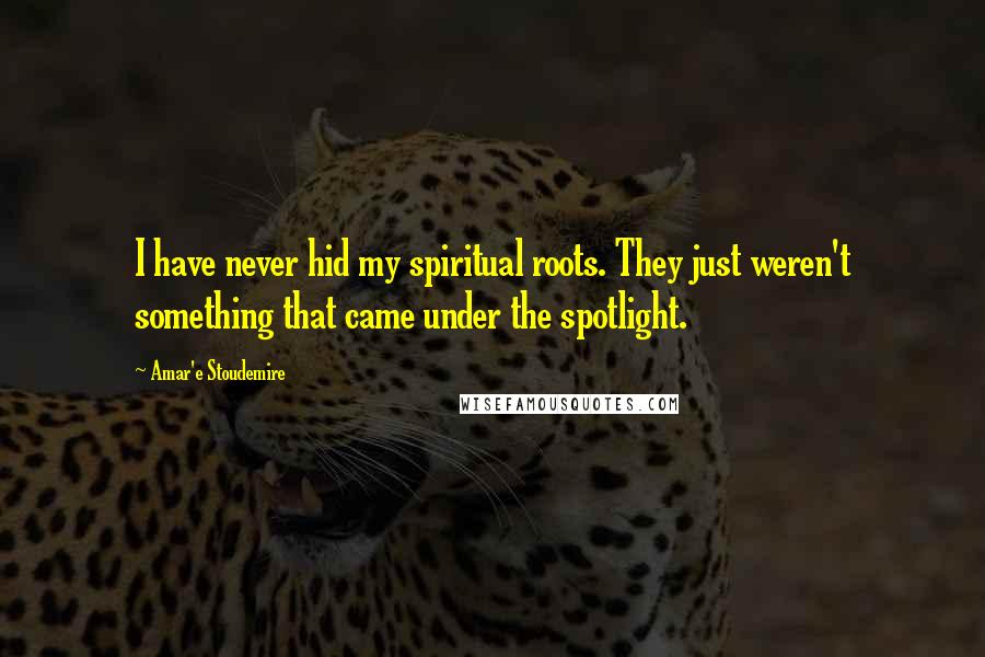 Amar'e Stoudemire Quotes: I have never hid my spiritual roots. They just weren't something that came under the spotlight.