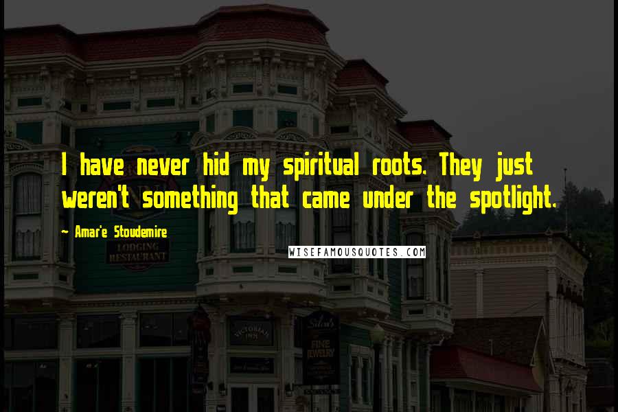 Amar'e Stoudemire Quotes: I have never hid my spiritual roots. They just weren't something that came under the spotlight.