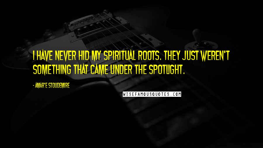 Amar'e Stoudemire Quotes: I have never hid my spiritual roots. They just weren't something that came under the spotlight.