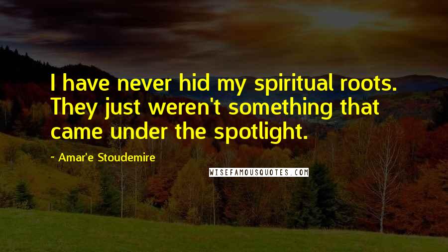 Amar'e Stoudemire Quotes: I have never hid my spiritual roots. They just weren't something that came under the spotlight.