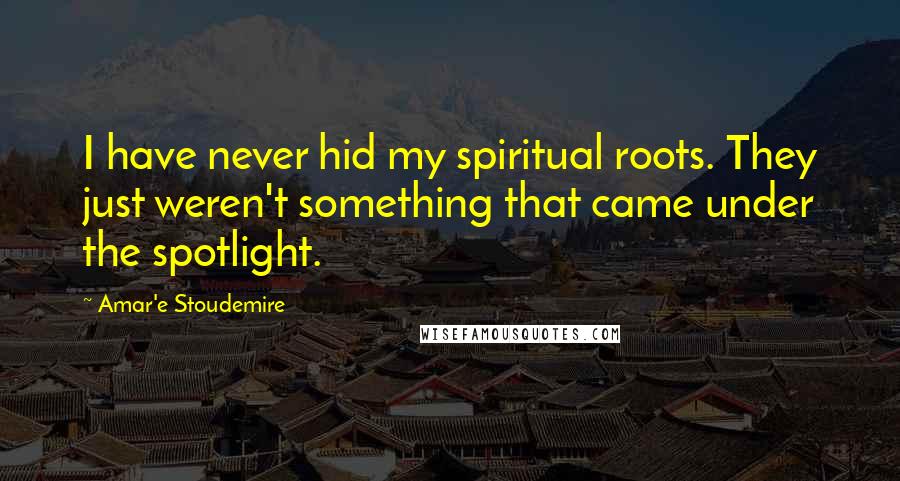Amar'e Stoudemire Quotes: I have never hid my spiritual roots. They just weren't something that came under the spotlight.