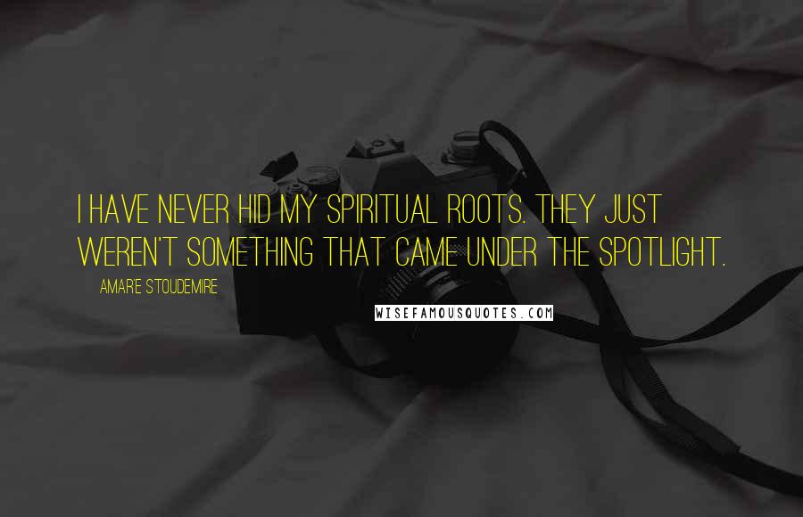 Amar'e Stoudemire Quotes: I have never hid my spiritual roots. They just weren't something that came under the spotlight.