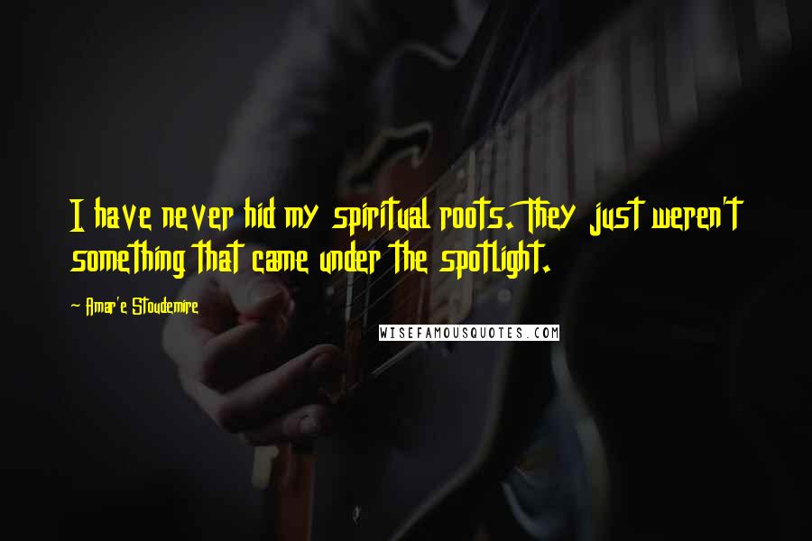 Amar'e Stoudemire Quotes: I have never hid my spiritual roots. They just weren't something that came under the spotlight.