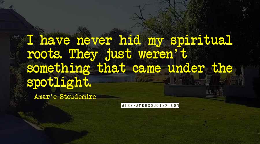 Amar'e Stoudemire Quotes: I have never hid my spiritual roots. They just weren't something that came under the spotlight.