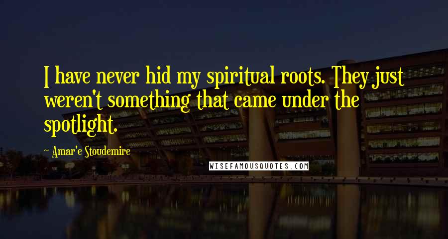 Amar'e Stoudemire Quotes: I have never hid my spiritual roots. They just weren't something that came under the spotlight.