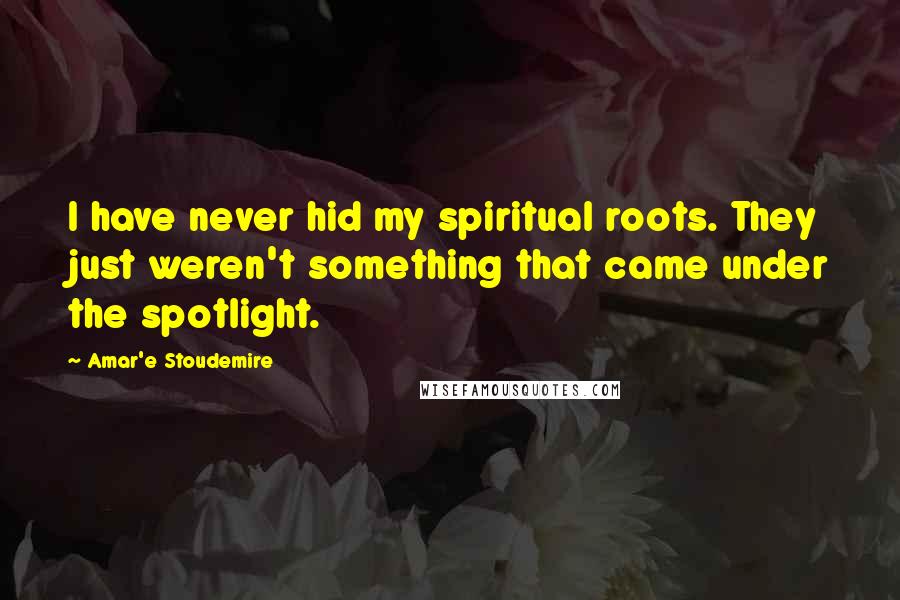 Amar'e Stoudemire Quotes: I have never hid my spiritual roots. They just weren't something that came under the spotlight.