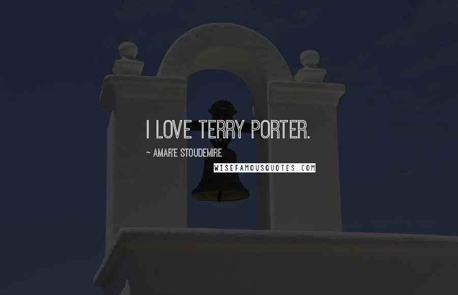 Amar'e Stoudemire Quotes: I love Terry Porter.