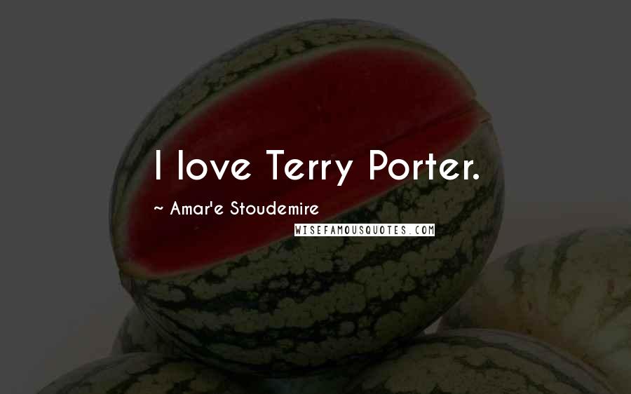 Amar'e Stoudemire Quotes: I love Terry Porter.