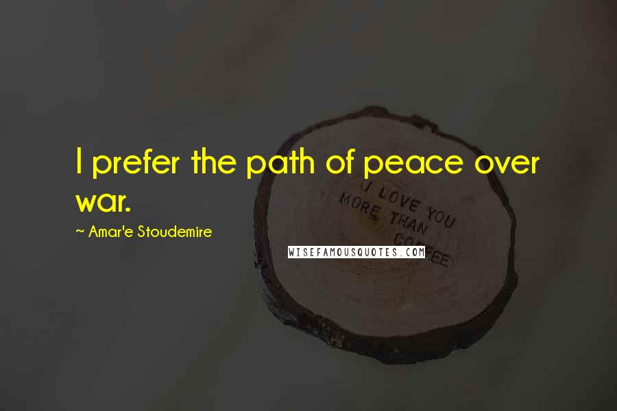 Amar'e Stoudemire Quotes: I prefer the path of peace over war.