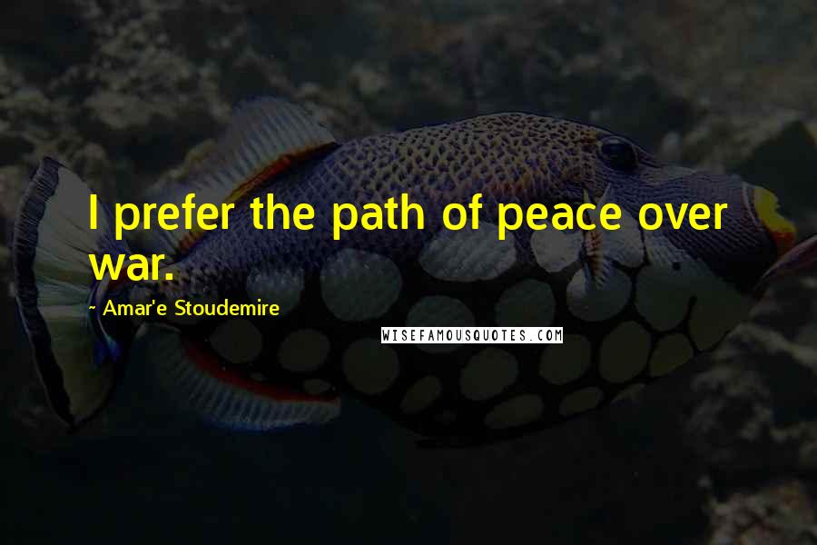 Amar'e Stoudemire Quotes: I prefer the path of peace over war.