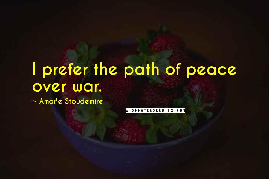 Amar'e Stoudemire Quotes: I prefer the path of peace over war.