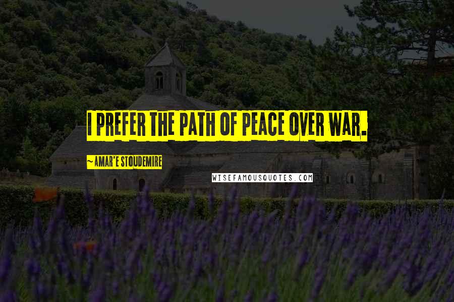 Amar'e Stoudemire Quotes: I prefer the path of peace over war.