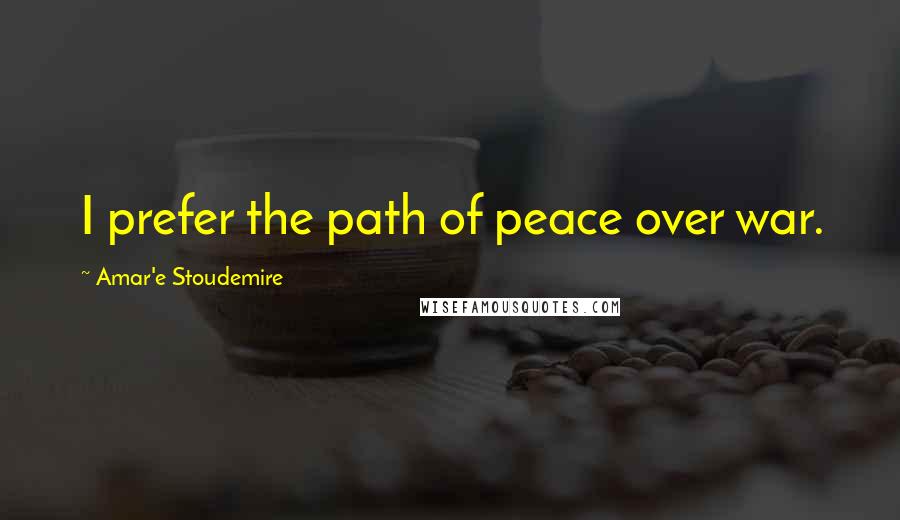 Amar'e Stoudemire Quotes: I prefer the path of peace over war.